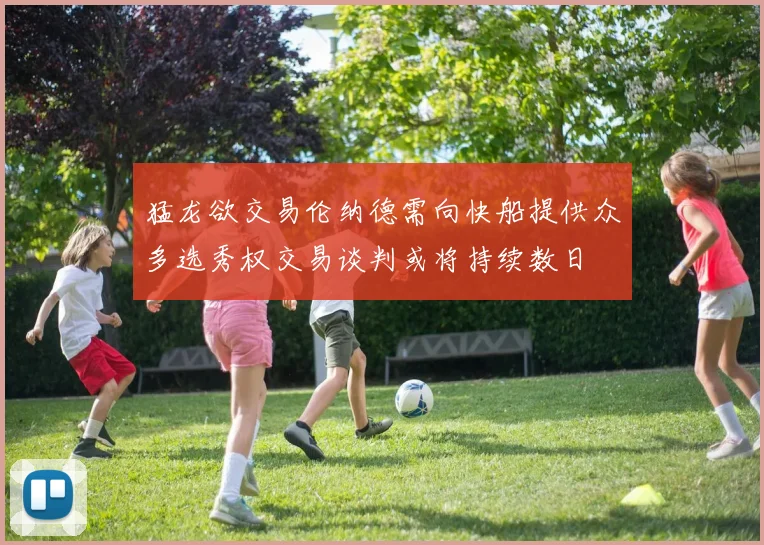 猛龙欲交易伦纳德需向快船提供众多选秀权交易谈判或将持续数日