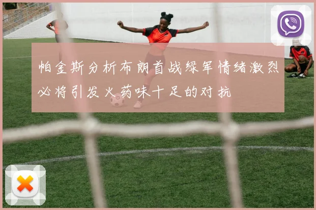 帕金斯分析布朗首战绿军情绪激烈必将引发火药味十足的对抗