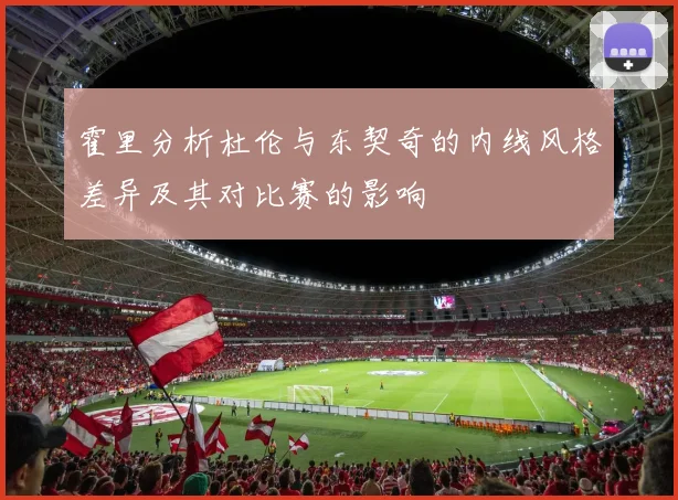 霍里分析杜伦与东契奇的内线风格差异及其对比赛的影响