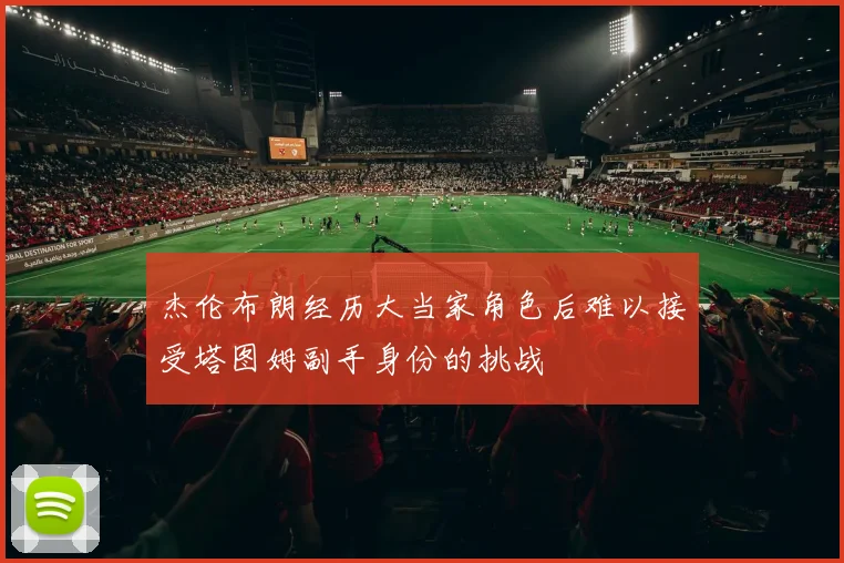 杰伦布朗经历大当家角色后难以接受塔图姆副手身份的挑战