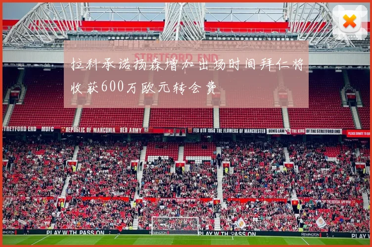 拉科承诺扬森增加出场时间拜仁将收获600万欧元转会费