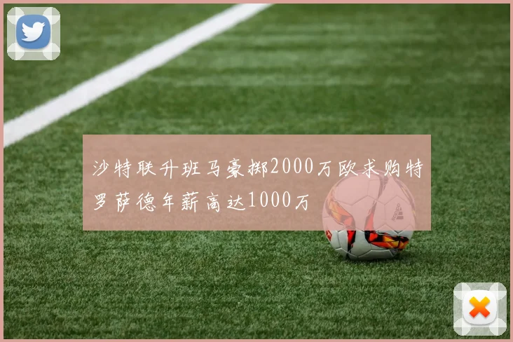 沙特联升班马豪掷2000万欧求购特罗萨德年薪高达1000万