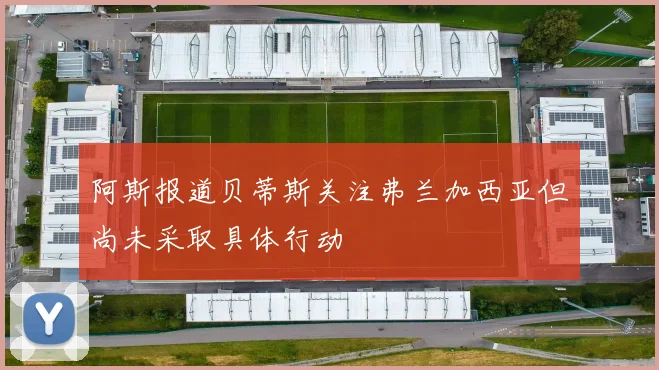 阿斯报道贝蒂斯关注弗兰加西亚但尚未采取具体行动